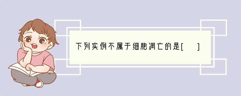 下列实例不属于细胞凋亡的是[ ]A．清除被病原体感染的细胞B．流感病毒感染导致呼吸道